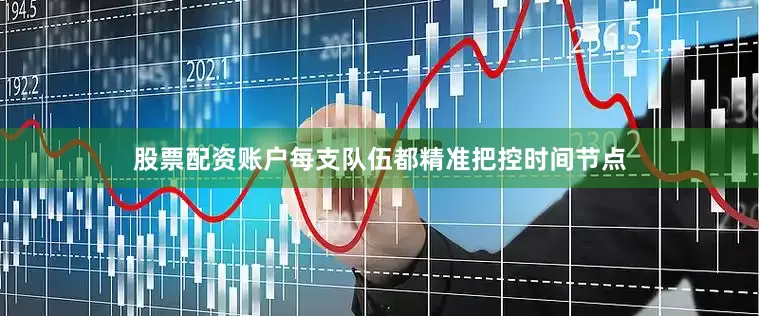 股票配资账户每支队伍都精准把控时间节点
