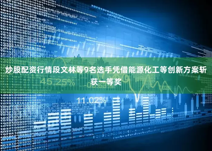 炒股配资行情段文林等9名选手凭借能源化工等创新方案斩获一等奖