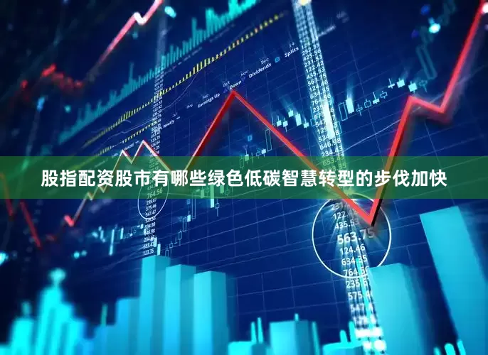 股指配资股市有哪些绿色低碳智慧转型的步伐加快