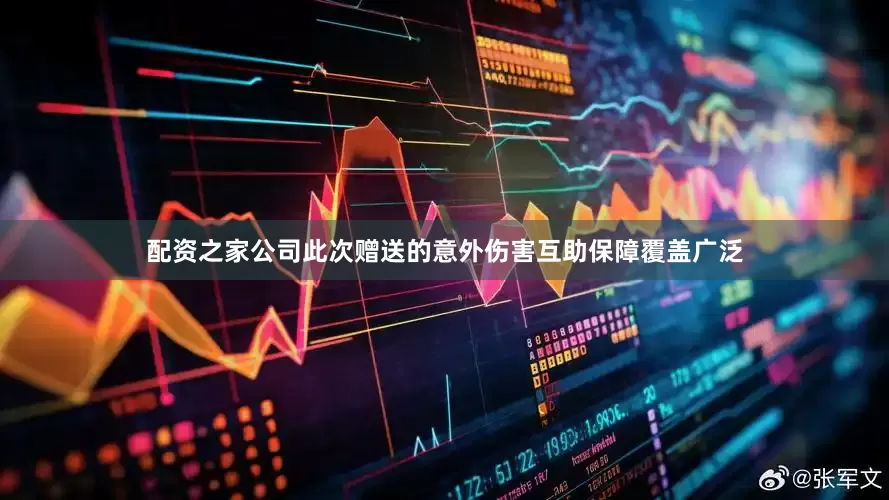 配资之家公司此次赠送的意外伤害互助保障覆盖广泛