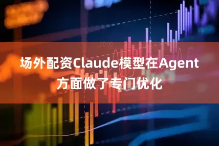 场外配资Claude模型在Agent方面做了专门优化